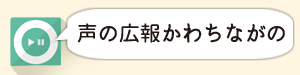 声の広報かわちながの（音声データ）